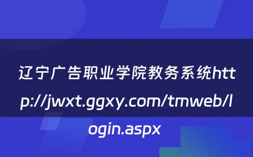 辽宁广告职业学院教务系统http://jwxt.ggxy.com/tmweb/login.aspx 