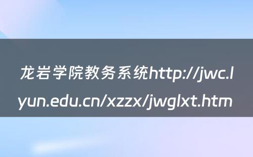 龙岩学院教务系统http://jwc.lyun.edu.cn/xzzx/jwglxt.htm 