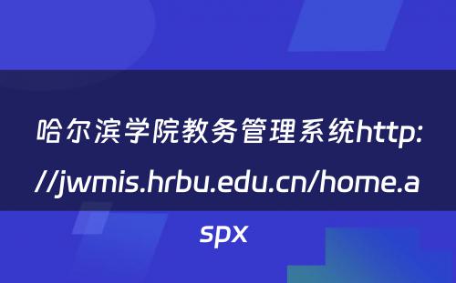 哈尔滨学院教务管理系统http://jwmis.hrbu.edu.cn/home.aspx 
