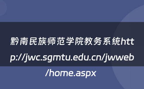 黔南民族师范学院教务系统http://jwc.sgmtu.edu.cn/jwweb/home.aspx 
