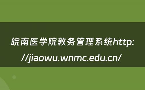 皖南医学院教务管理系统http://jiaowu.wnmc.edu.cn/ 
