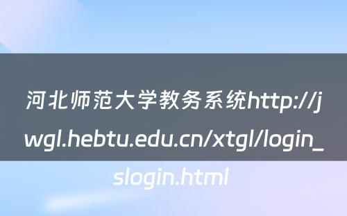 河北师范大学教务系统http://jwgl.hebtu.edu.cn/xtgl/login_slogin.html 