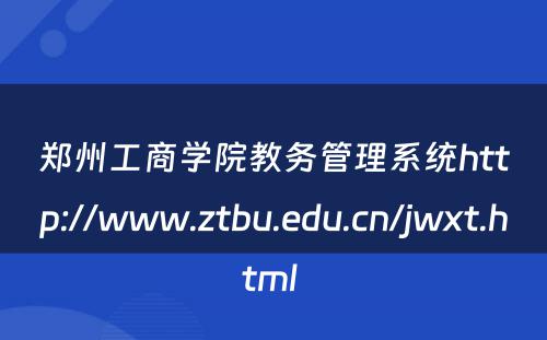 郑州工商学院教务管理系统http://www.ztbu.edu.cn/jwxt.html 