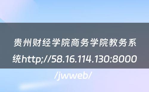 贵州财经学院商务学院教务系统http;//58.16.114.130:8000/jwweb/ 