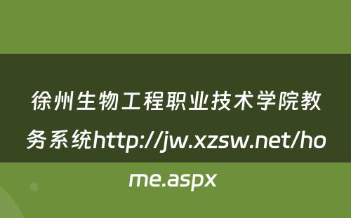 徐州生物工程职业技术学院教务系统http://jw.xzsw.net/home.aspx 