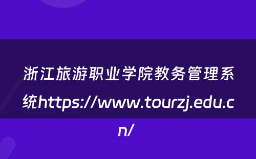 浙江旅游职业学院教务管理系统https://www.tourzj.edu.cn/ 