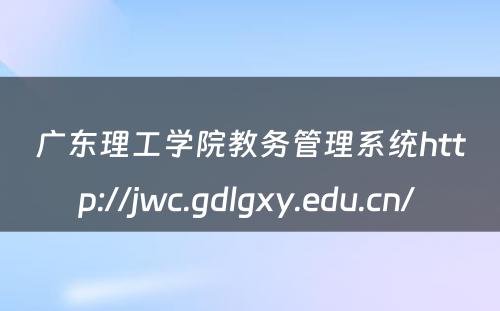 广东理工学院教务管理系统http://jwc.gdlgxy.edu.cn/ 