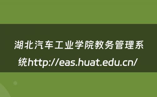 湖北汽车工业学院教务管理系统http://eas.huat.edu.cn/ 