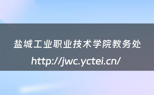 盐城工业职业技术学院教务处http://jwc.yctei.cn/ 