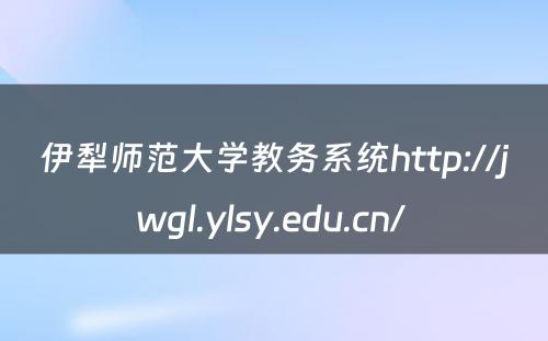 伊犁师范大学教务系统http://jwgl.ylsy.edu.cn/ 