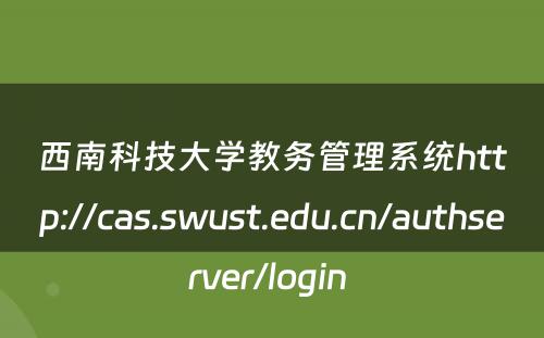 西南科技大学教务管理系统http://cas.swust.edu.cn/authserver/login 