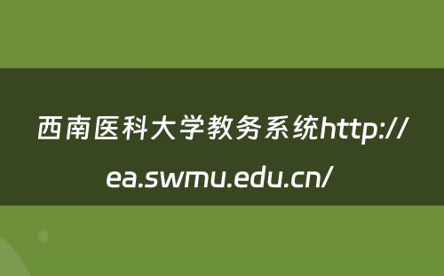 西南医科大学教务系统http://ea.swmu.edu.cn/ 