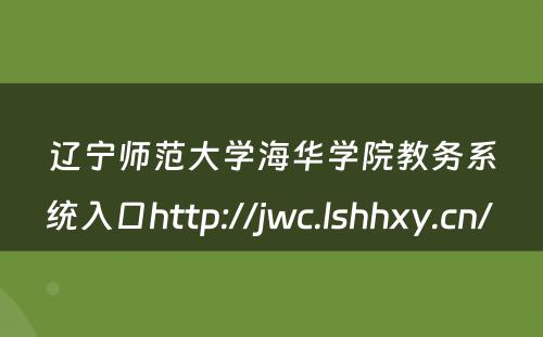 辽宁师范大学海华学院教务系统入口http://jwc.lshhxy.cn/ 