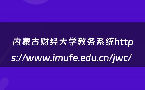 内蒙古财经大学教务系统https://www.imufe.edu.cn/jwc/ 