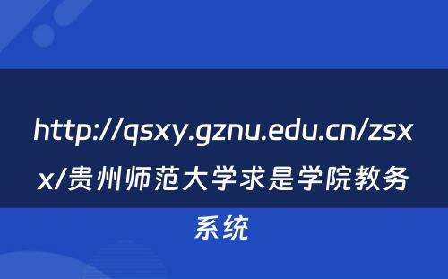http://qsxy.gznu.edu.cn/zsxx/贵州师范大学求是学院教务系统 