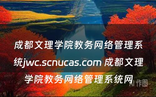成都文理学院教务网络管理系统jwc.scnucas.com 成都文理学院教务网络管理系统网