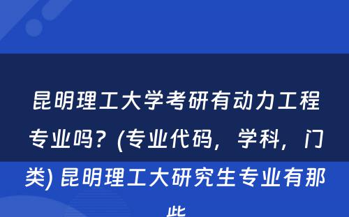 昆明理工大学考研有动力工程专业吗？(专业代码，学科，门类) 昆明理工大研究生专业有那些