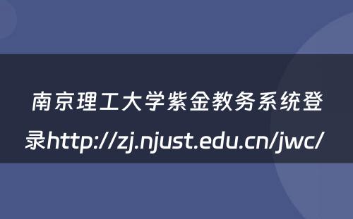 南京理工大学紫金教务系统登录http://zj.njust.edu.cn/jwc/ 