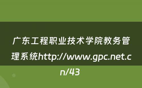 广东工程职业技术学院教务管理系统http://www.gpc.net.cn/43 