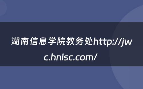 湖南信息学院教务处http://jwc.hnisc.com/ 