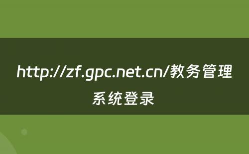 http://zf.gpc.net.cn/教务管理系统登录 