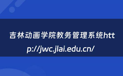 吉林动画学院教务管理系统http://jwc.jlai.edu.cn/ 
