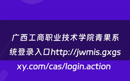 广西工商职业技术学院青果系统登录入口http://jwmis.gxgsxy.com/cas/login.action 