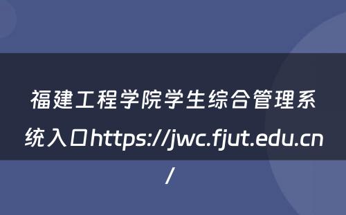 福建工程学院学生综合管理系统入口https://jwc.fjut.edu.cn/ 