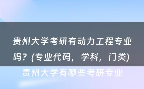 贵州大学考研有动力工程专业吗？(专业代码，学科，门类) 贵州大学有哪些考研专业