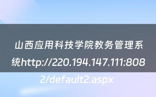 山西应用科技学院教务管理系统http://220.194.147.111:8082/default2.aspx 