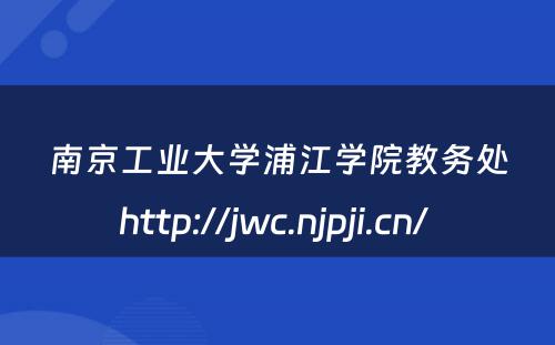 南京工业大学浦江学院教务处http://jwc.njpji.cn/ 