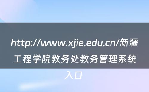 http://www.xjie.edu.cn/新疆工程学院教务处教务管理系统入口 