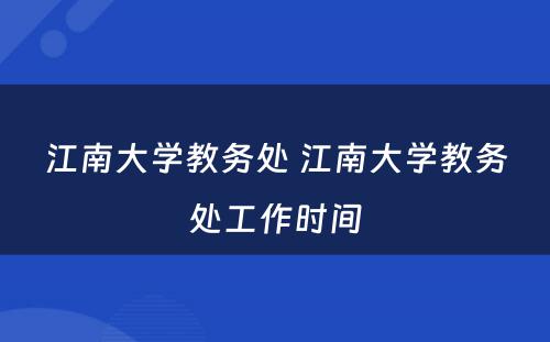 江南大学教务处 江南大学教务处工作时间