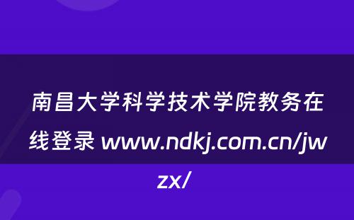 南昌大学科学技术学院教务在线登录 www.ndkj.com.cn/jwzx/ 