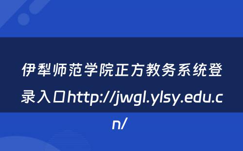 伊犁师范学院正方教务系统登录入口http://jwgl.ylsy.edu.cn/ 