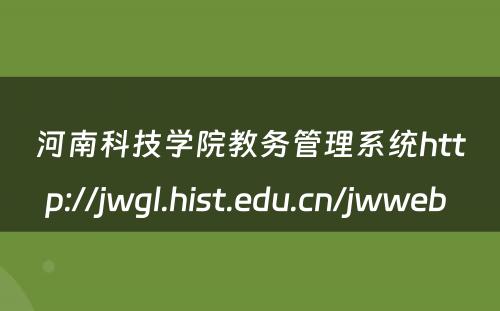 河南科技学院教务管理系统http://jwgl.hist.edu.cn/jwweb 