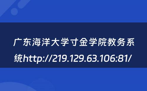 广东海洋大学寸金学院教务系统http://219.129.63.106:81/ 