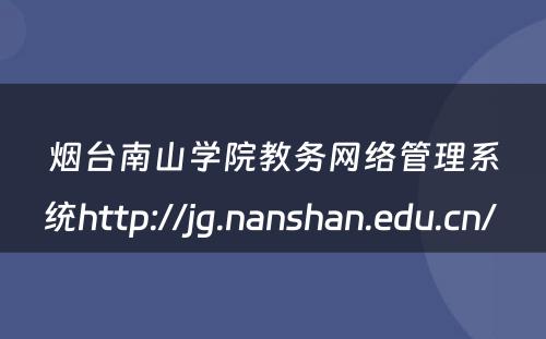 烟台南山学院教务网络管理系统http://jg.nanshan.edu.cn/ 