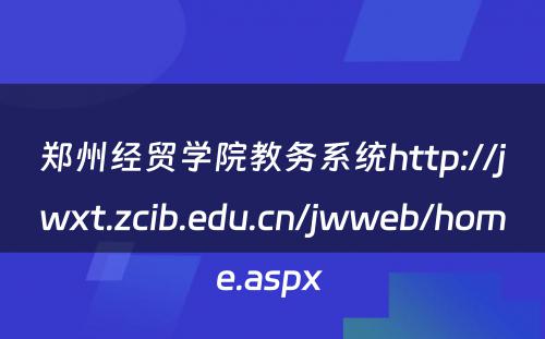 郑州经贸学院教务系统http://jwxt.zcib.edu.cn/jwweb/home.aspx 
