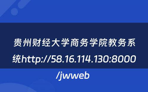 贵州财经大学商务学院教务系统http://58.16.114.130:8000/jwweb 