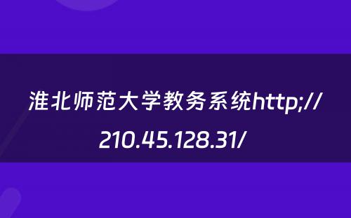 淮北师范大学教务系统http;//210.45.128.31/ 