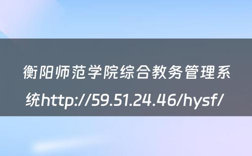 衡阳师范学院综合教务管理系统http://59.51.24.46/hysf/ 