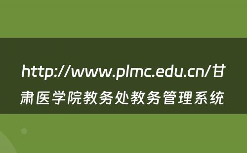 http://www.plmc.edu.cn/甘肃医学院教务处教务管理系统 