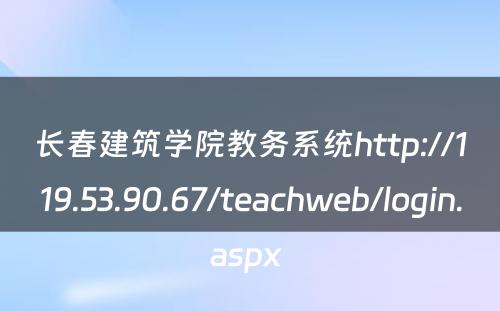 长春建筑学院教务系统http://119.53.90.67/teachweb/login.aspx 