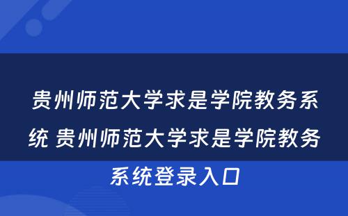 贵州师范大学求是学院教务系统 贵州师范大学求是学院教务系统登录入口