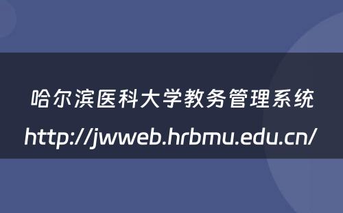 哈尔滨医科大学教务管理系统http://jwweb.hrbmu.edu.cn/ 