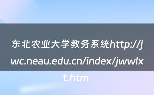 东北农业大学教务系统http://jwc.neau.edu.cn/index/jwwlxt.htm 