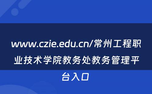 www.czie.edu.cn/常州工程职业技术学院教务处教务管理平台入口 