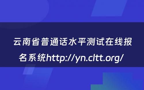 云南省普通话水平测试在线报名系统http://yn.cltt.org/ 