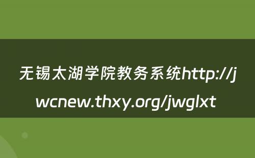 无锡太湖学院教务系统http://jwcnew.thxy.org/jwglxt 
